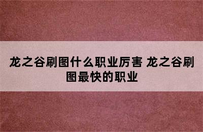 龙之谷刷图什么职业厉害 龙之谷刷图最快的职业